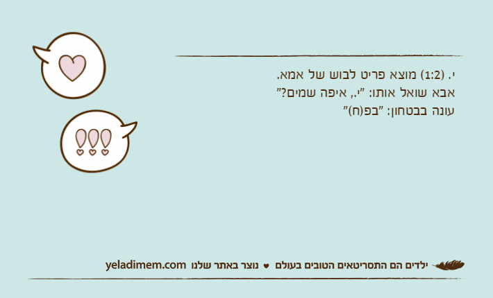 י. )1:2( מוצא פריט לבוש של אמא. אבא שואל אותו: "י., איפה שמים?"עונה בבטחון: "בפ)ח("