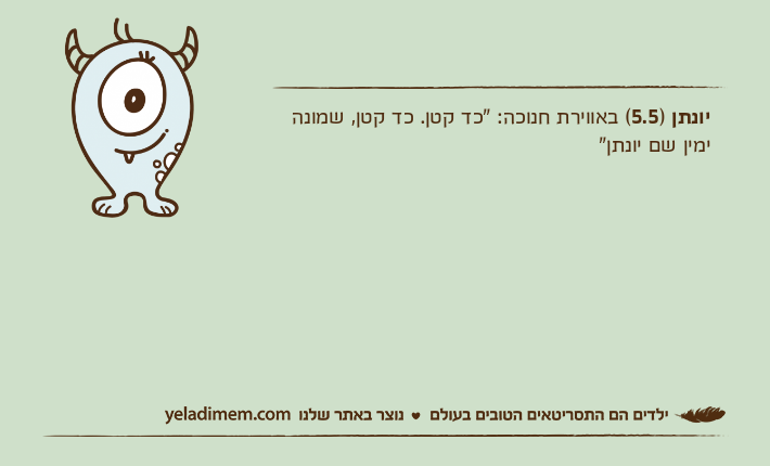 יונתן )5.5( באווירת חנוכה: "כד קטן. כד קטן, שמונה ימין שם יונתן"