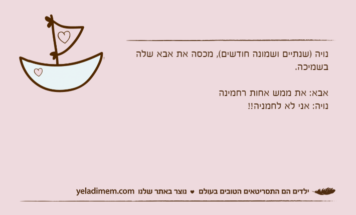נויה )שנתיים ושמונה חודשים(, מכסה את אבא שלה בשמיכה. אבא: את ממש אחות רחמינהנויה: אני לא לחמניה!!