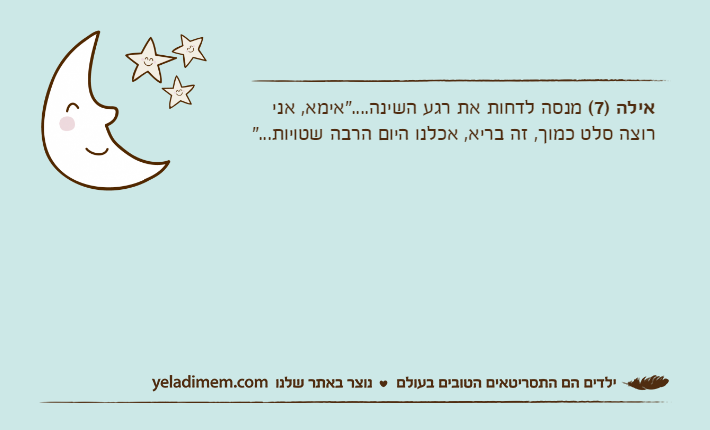 אילה )7( מנסה לדחות את רגע השינה...."אימא, אני רוצה סלט כמוך, זה בריא, אכלנו היום הרבה שטויות..."