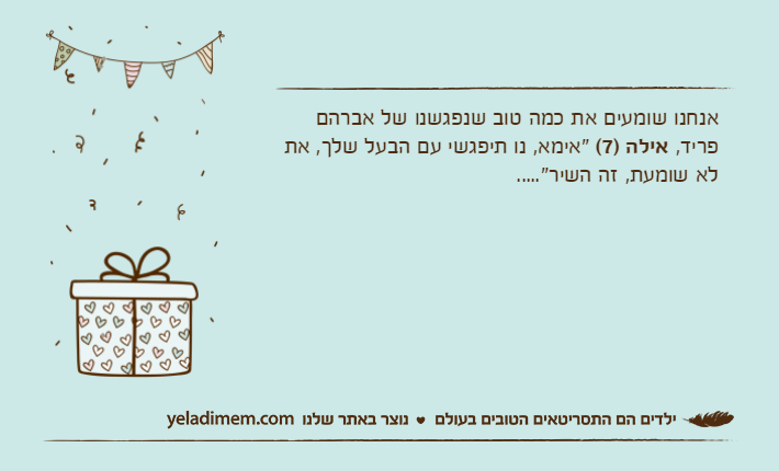 אנחנו שומעים את כמה טוב שנפגשנו של אברהם פריד, אילה )7( "אימא, נו תיפגשי עם הבעל שלך, את לא שומעת, זה השיר".....
