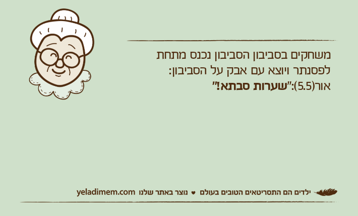 משחקים בסביבון הסביבון נכנס מתחת לפסנתר ויוצא עם אבק על הסביבון:אור)5.5(:"שערות סבתא!"