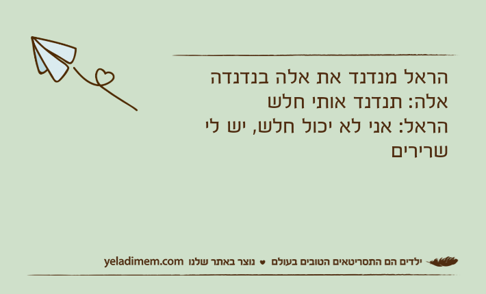 הראל מנדנד את אלה בנדנדהאלה: תנדנד אותי חלשהראל: אני לא יכול חלש, יש לי שרירים