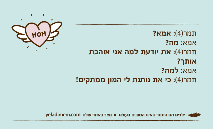 תמר)4(: אמא?אמא: מה?תמר)4(: את יודעת למה אני אוהבת אותך?אמא: למה?תמר)4(: כי את נותנת לי המון ממתקים!