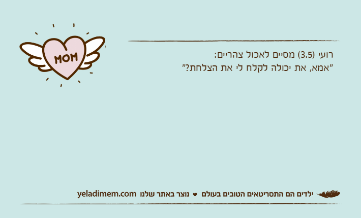 רועי )3.5( מסיים לאכול צהריים: "אמא, את יכולה לקלח לי את הצלחת?"