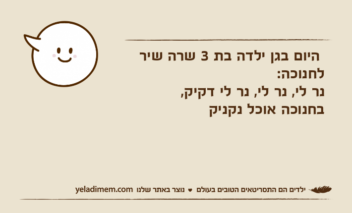 היום בגן ילדה בת 3 שרה שיר לחנוכה:נר לי, נר לי, נר לי דקיק,בחנוכה אוכל נקניק