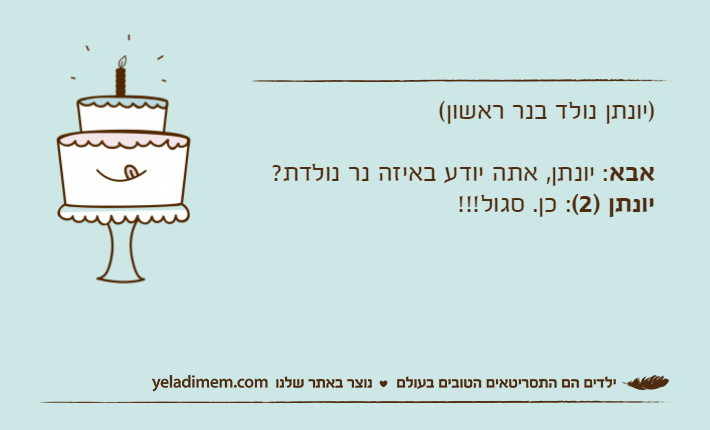 )יונתן נולד בנר ראשון(אבא: יונתן, אתה יודע באיזה נר נולדת?יונתן )2(: כן. סגול!!!