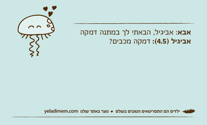 אבא: אביגיל, הבאתי לך במתנה דמקהאביגיל )4.5(: דמקה מכבים?