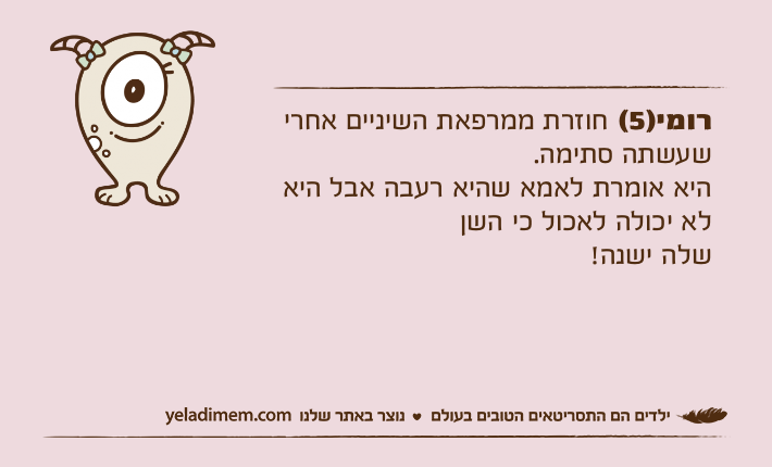 רומי)5( חוזרת ממרפאת השיניים אחרי שעשתה סתימה.היא אומרת לאמא שהיא רעבה אבל היא לא יכולה לאכול כי השןשלה ישנה!