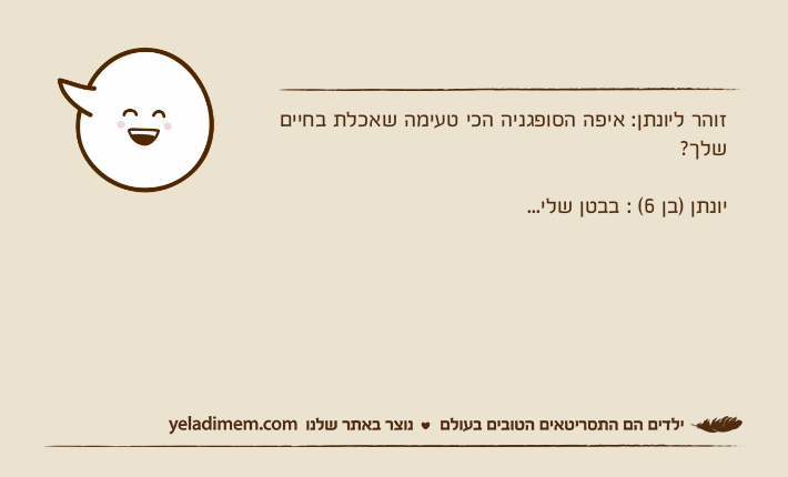 זוהר ליונתן: איפה הסופגניה הכי טעימה שאכלת בחיים שלך?יונתן )בן 6( : בבטן שלי...