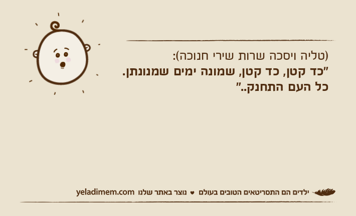 )טליה ויסכה שרות שירי חנוכה(:"כד קטן, כד קטן, שמונה ימים שמנונתן. כל העם התחנק.."