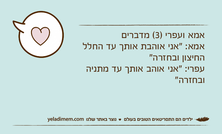 אמא ועפרי )3( מדבריםאמא: "אני אוהבת אותך עד החלל החיצון ובחזרה"עפרי: "אני אוהב אותך עד מתניה ובחזרה"