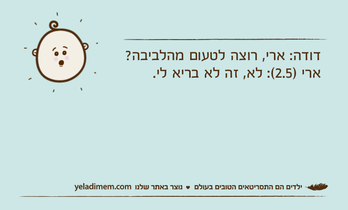דודה: ארי, רוצה לטעום מהלביבה?ארי )2.5(: לא, זה לא בריא לי.
