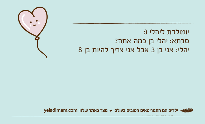 יומולדת ליהלי ): סבתא: יהלי בן כמה אתה? יהלי: אני בן 3 אבל אני צריך להיות בן 8