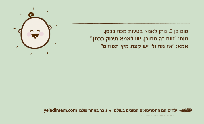 טום בן 3, נותן לאמא בטעות מכה בבטן.טום: "טום זה מסוכן, יש לאמא תינוק בבטן."אמא: "אז מה ולי יש קצת מיץ תפוזים"
