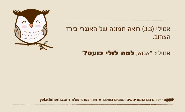 אמילי )3.3( רואה תמונה של האנגרי בירד הצהוב.אמילי: "אמא, למה לולי כועס?"