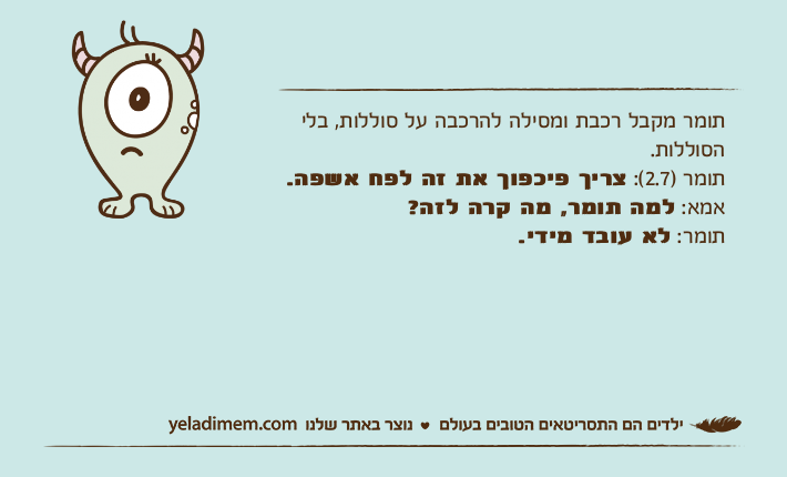 תומר מקבל רכבת ומסילה להרכבה על סוללות, בלי הסוללות.תומר )2.7(: צריך פיכפוך את זה לפח אשפה.אמא: למה תומר, מה קרה לזה?תומר: לא עובד מידי.