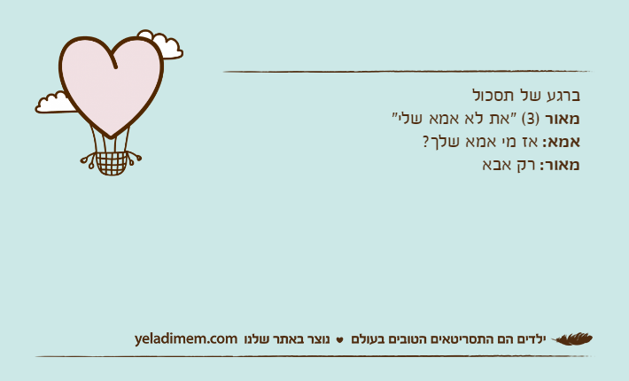 ברגע של תסכולמאור )3( "את לא אמא שלי"אמא: אז מי אמא שלך?מאור: רק אבא