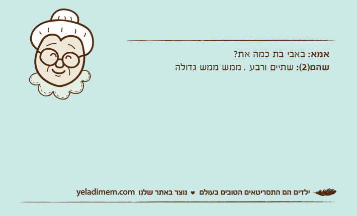 אמא: באבי בת כמה את?שהם)2(: שתיים ורבע . ממש ממש גדולה