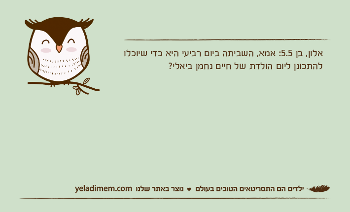 אלון, בן 5.5: אמא, השביתה ביום רביעי היא כדי שיוכלו להתכונן ליום הולדת של חיים נחמן ביאלי?