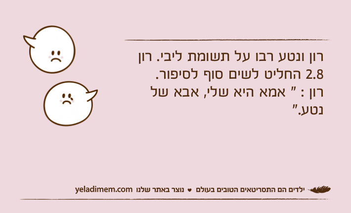 רון ונטע רבו על תשומת ליבי. רון 2.8 החליט לשים סוף לסיפור.רון : " אמא היא שלי, אבא של נטע."