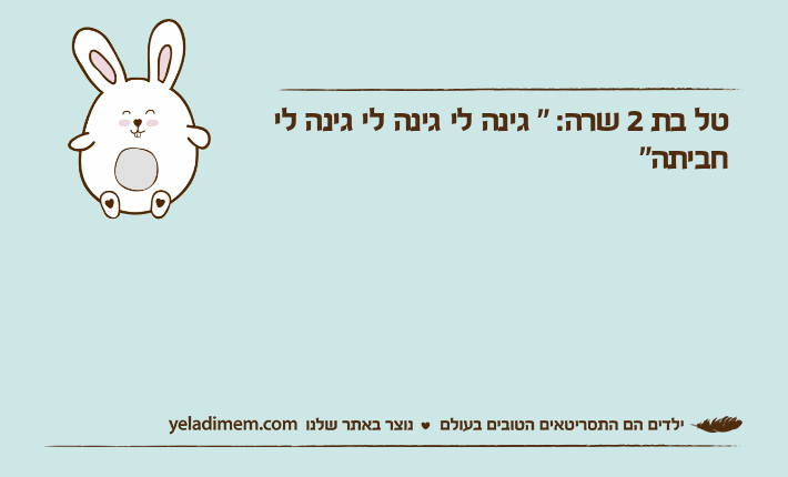טל בת 2 שרה: " גינה לי גינה לי גינה לי חביתה"