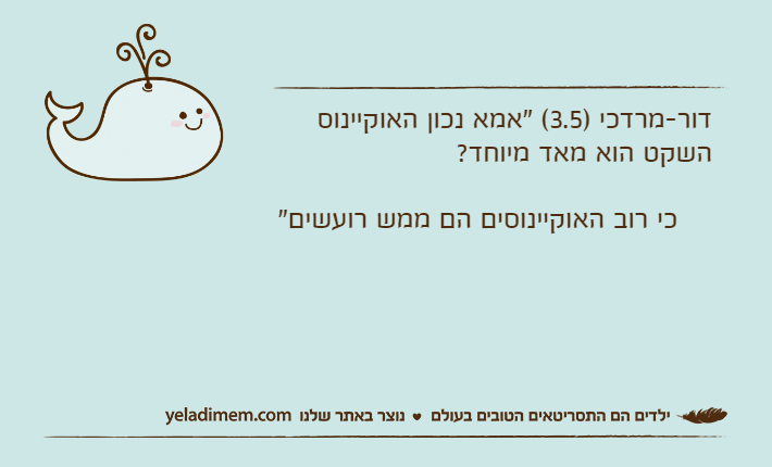 דור-מרדכי )3.5( "אמא נכון האוקיינוס השקט הוא מאד מיוחד?     כי רוב האוקיינוסים הם ממש רועשים"