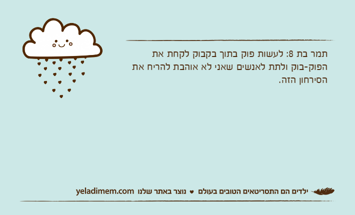 תמר בת 8: לעשות פוק בתוך בקבוק לקחת את הפוק-בוק ולתת לאנשים שאני לא אוהבת להריח את הסירחון הזה.