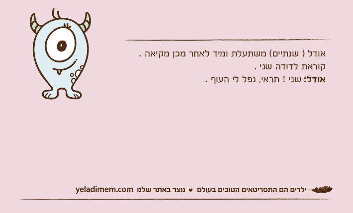 אודל ) שנתיים( משתעלת ומיד לאחר מכן מקיאה .קוראת לדודה שני .אודל: שני ! תראי, נפל לי העוף .
