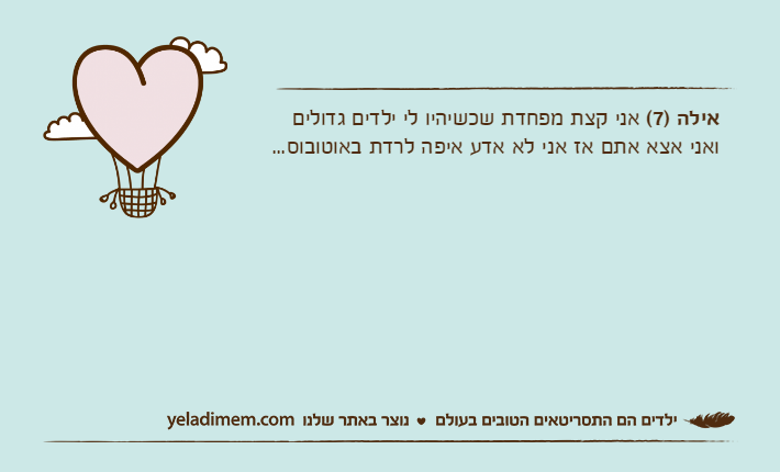 אילה )7( אני קצת מפחדת שכשיהיו לי ילדים גדולים ואני אצא אתם אז אני לא אדע איפה לרדת באוטובוס...