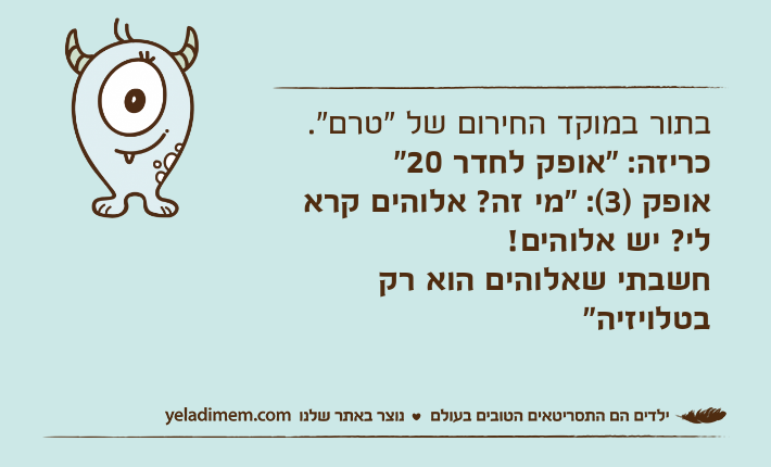 בתור במוקד החירום של "טרם".כריזה: "אופק לחדר 20"אופק )3(: "מי זה? אלוהים קרא לי? יש אלוהים! חשבתי שאלוהים הוא רק בטלויזיה"