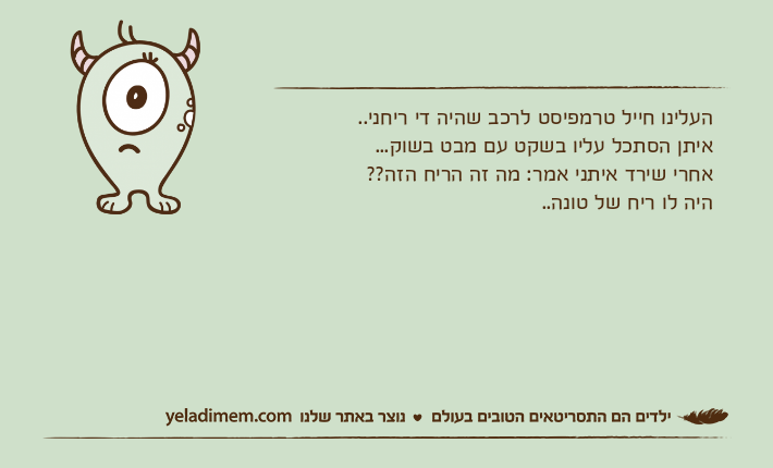 העלינו חייל טרמפיסט לרכב שהיה די ריחני.. איתן הסתכל עליו בשקט עם מבט בשוק...אחרי שירד איתני אמר: מה זה הריח הזה?? היה לו ריח של טונה..