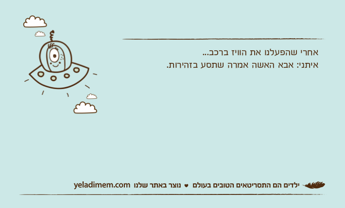 אחרי שהפעלנו את הוויז ברכב...איתני: אבא האשה אמרה שתסע בזהירות.