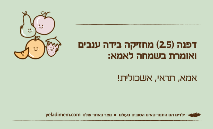 דפנה )2.5( מחזיקה בידה ענבים ואומרת בשמחה לאמא:אמא, תראי, אשכולית!