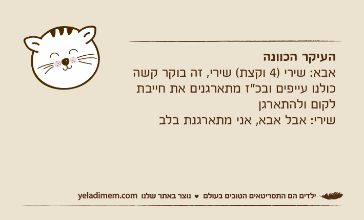 העיקר הכוונהאבא: שירי )4 וקצת( שירי, זה בוקר קשה כולנו עייפים ובכ"ז מתארגנים את חייבת לקום ולהתארגןשירי: אבל אבא, אני מתארגנת בלב