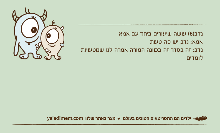 נדב)6( עושה שיעורים ביחד עם אמא אמא: נדב יש פה טעות נדב: זה בסדר זה בכוונה המורה אמרה לנו שמטעויות לומדים