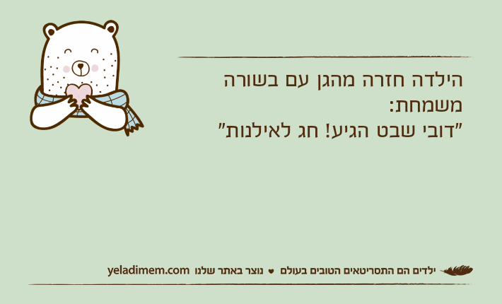 הילדה חזרה מהגן עם בשורה משמחת:"דובי שבט הגיע! חג לאילנות"