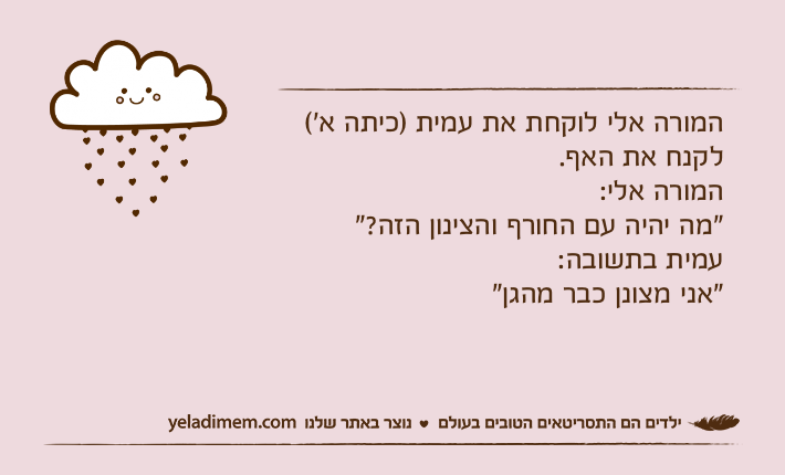 המורה אלי לוקחת את עמית )כיתה א׳( לקנח את האף.המורה אלי:"מה יהיה עם החורף והצינון הזה?"עמית בתשובה:"אני מצונן כבר מהגן"