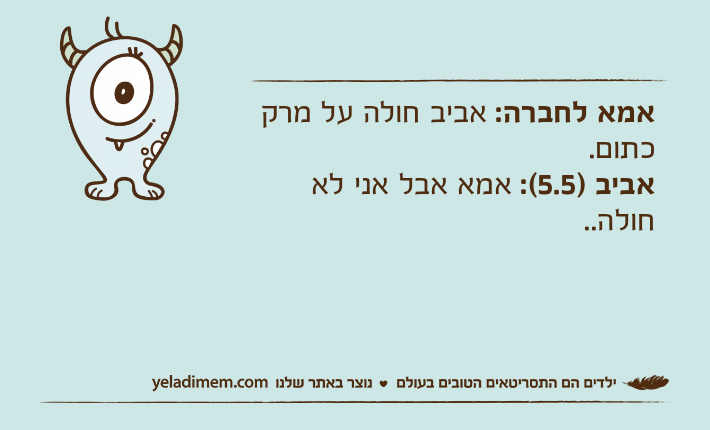 אמא לחברה: אביב חולה על מרק כתום.אביב )5.5(: אמא אבל אני לא חולה..