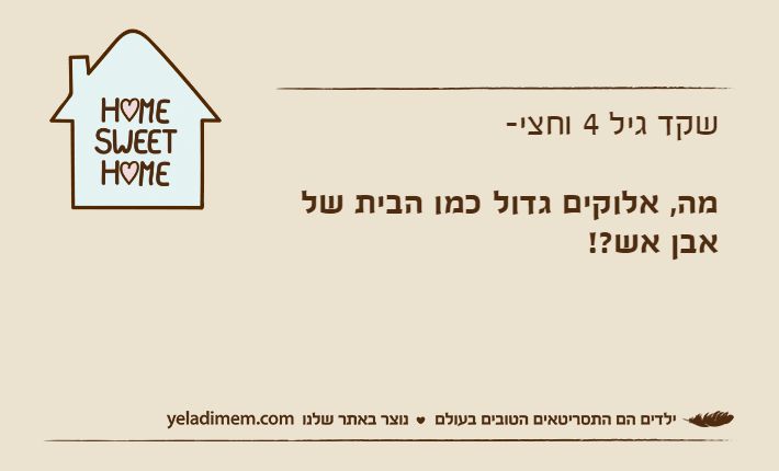 שקד גיל 4 וחצי-מה, אלוקים גדול כמו הבית של אבן אש?!