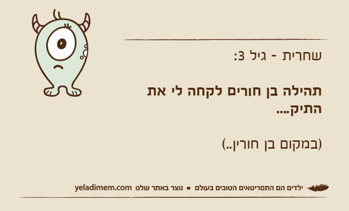 שחרית - גיל 3:תהילה בן חורים לקחה לי את התיק....)במקום בן חורין..(