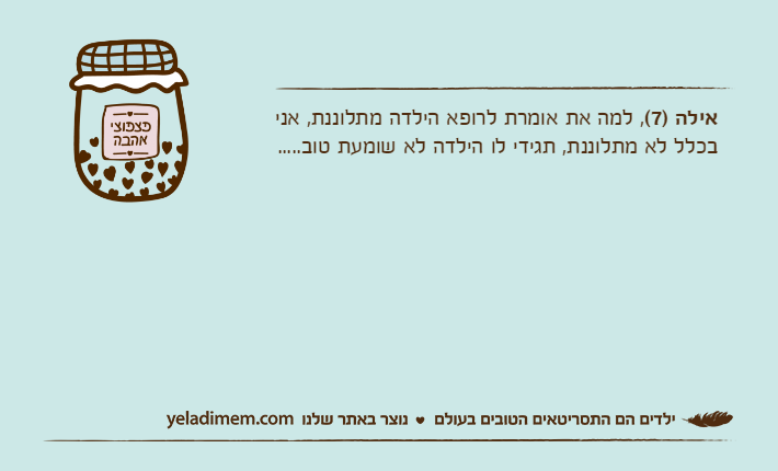 אילה )7(, למה את אומרת לרופא הילדה מתלוננת, אני בכלל לא מתלוננת, תגידי לו הילדה לא שומעת טוב.....