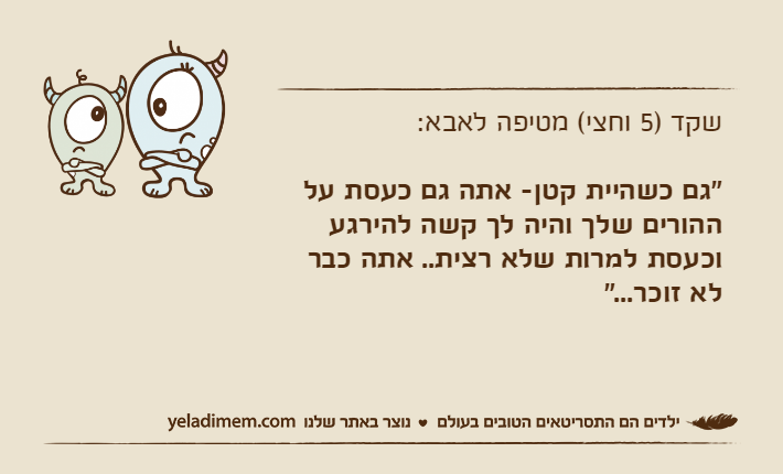 שקד )5 וחצי( מטיפה לאבא:"גם כשהיית קטן- אתה גם כעסת על ההורים שלך והיה לך קשה להירגע וכעסת למרות שלא רצית.. אתה כבר לא זוכר..."