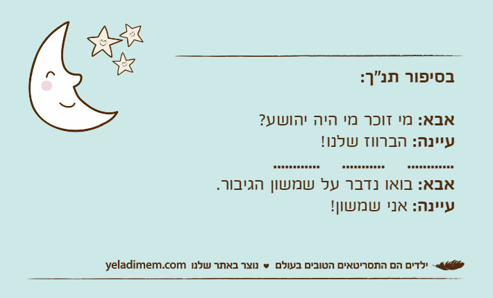 בסיפור תנ"ך:אבא: מי זוכר מי היה יהושע?עיינה: הברווז שלנו!............    ...........    ............אבא: בואו נדבר על שמשון הגיבור.עיינה: אני שמשון!