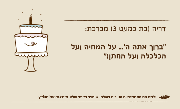 דריה )בת כמעט 3( מברכת:"ברוך אתה ה'... על המחיה ועל הכלכלה ועל החתן!"