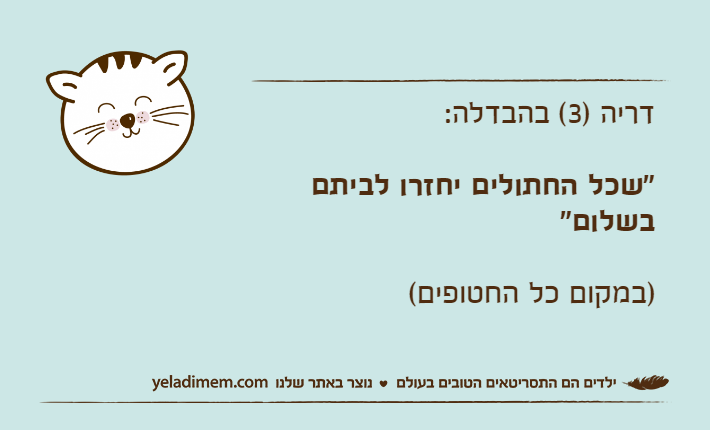 דריה )3( בהבדלה:"שכל החתולים יחזרו לביתם בשלום")במקום כל החטופים(