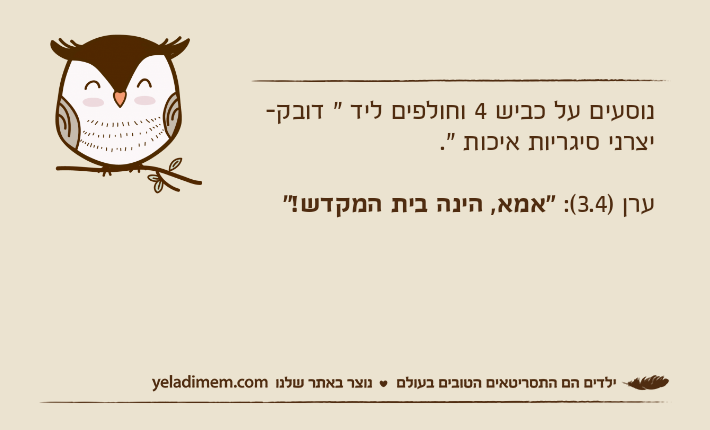 נוסעים על כביש 4 וחולפים ליד " דובק- יצרני סיגריות איכות ".ערן )3.4(: "אמא, הינה בית המקדש!"