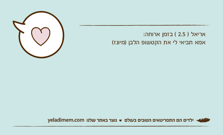 אריאל ) 2.5 ( בזמן ארוחה:אמא תביאי לי את הקטשופ הלבן )מיונז(