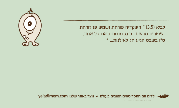 לביא )3.5( " השקדיה פורחת ושמש פז זורחת, ציפורים מראש כל גג מנסרות את כל אחד, ט"ו בשבט הגיע חג לאילנות... "