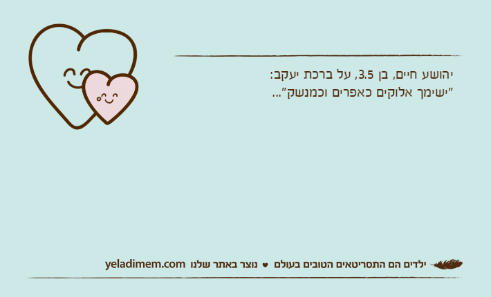 יהושע חיים, בן 3.5, על ברכת יעקב:"ישימך אלוקים כאפרים וכמנשק"...